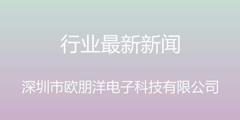 行业最新新闻 - 深圳市欧朋洋电子科技有限公司